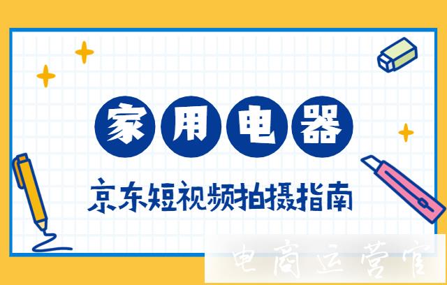 京東短視頻家用電器類目如何拍攝制作?（產(chǎn)品教程攻略類型）